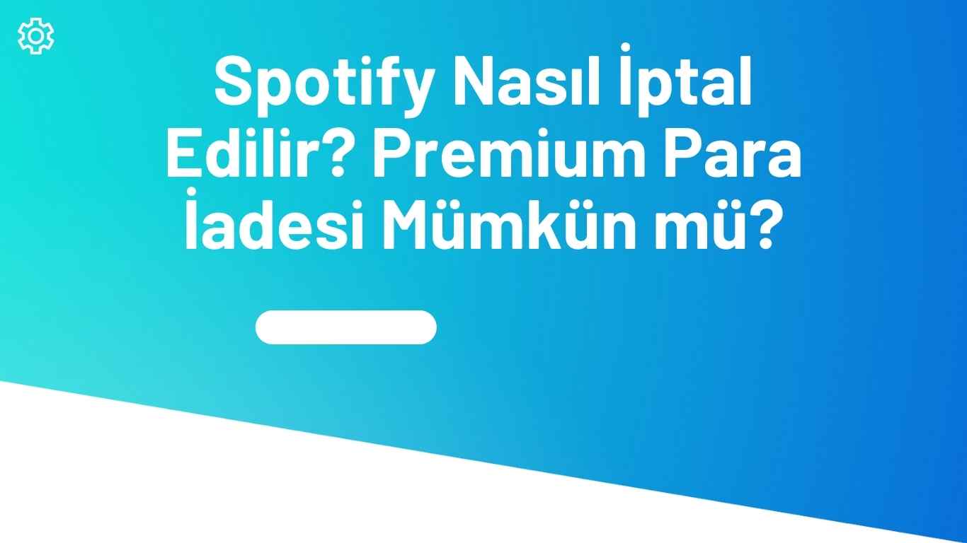 Spotify Nasıl İptal Edilir? Premium Para İadesi Mümkün mü?